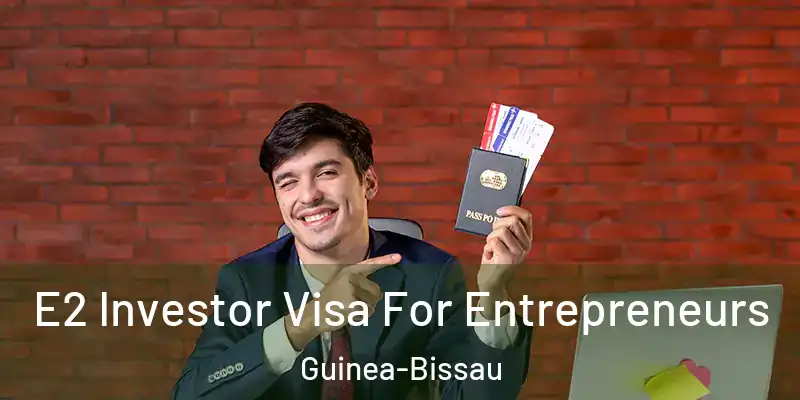 E2 Investor Visa For Entrepreneurs Guinea-Bissau