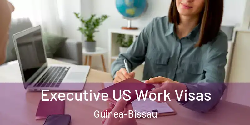 Executive US Work Visas Guinea-Bissau