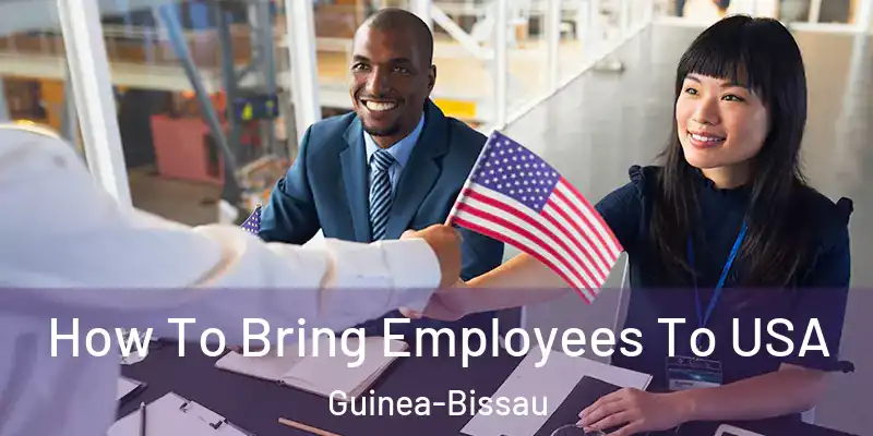 How To Bring Employees To USA Guinea-Bissau