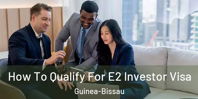 How To Qualify For E2 Investor Visa Guinea-Bissau