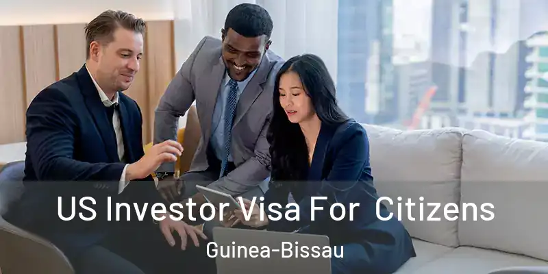 US Investor Visa For Citizens Guinea-Bissau
